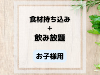 食材持ち込み+お子様飲み放題付(4歳〜12歳)　