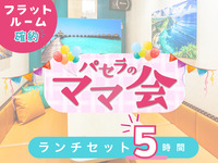 ママ会ランチセット5時間｜フラットルーム確約！（月～金）